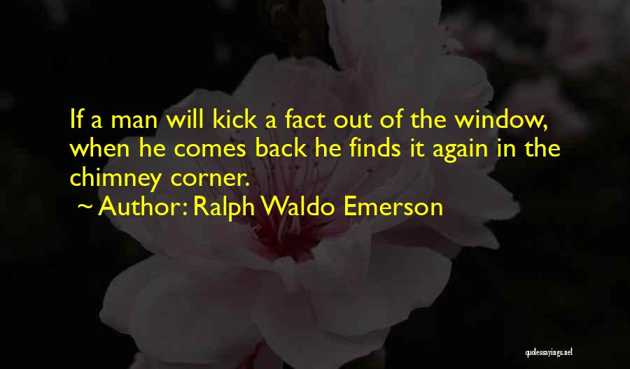 Ralph Waldo Emerson Quotes: If A Man Will Kick A Fact Out Of The Window, When He Comes Back He Finds It Again In