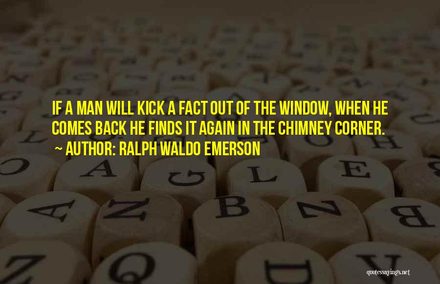 Ralph Waldo Emerson Quotes: If A Man Will Kick A Fact Out Of The Window, When He Comes Back He Finds It Again In