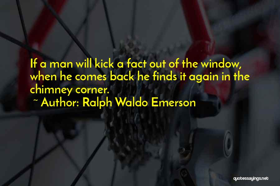 Ralph Waldo Emerson Quotes: If A Man Will Kick A Fact Out Of The Window, When He Comes Back He Finds It Again In