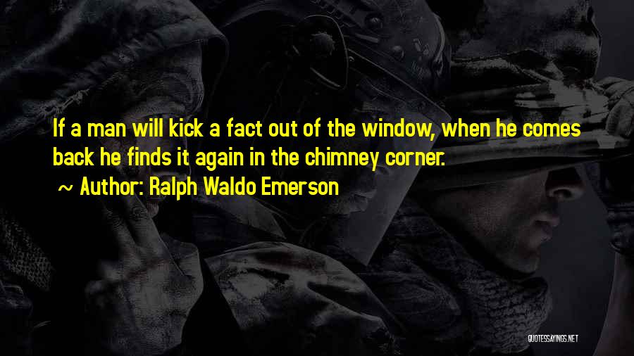 Ralph Waldo Emerson Quotes: If A Man Will Kick A Fact Out Of The Window, When He Comes Back He Finds It Again In