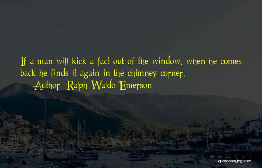 Ralph Waldo Emerson Quotes: If A Man Will Kick A Fact Out Of The Window, When He Comes Back He Finds It Again In