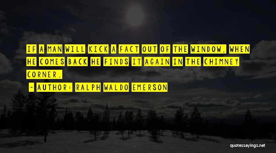 Ralph Waldo Emerson Quotes: If A Man Will Kick A Fact Out Of The Window, When He Comes Back He Finds It Again In