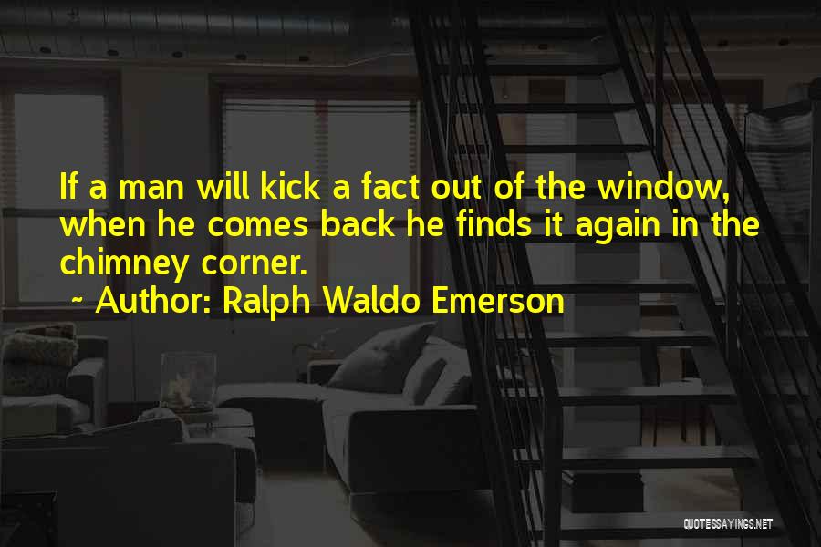 Ralph Waldo Emerson Quotes: If A Man Will Kick A Fact Out Of The Window, When He Comes Back He Finds It Again In