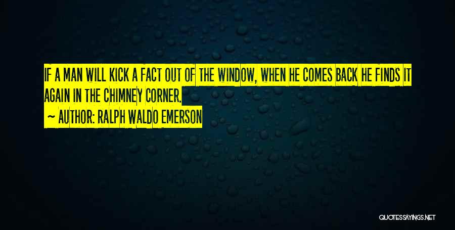 Ralph Waldo Emerson Quotes: If A Man Will Kick A Fact Out Of The Window, When He Comes Back He Finds It Again In