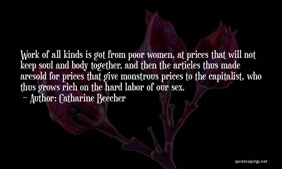 Catharine Beecher Quotes: Work Of All Kinds Is Got From Poor Women, At Prices That Will Not Keep Soul And Body Together, And