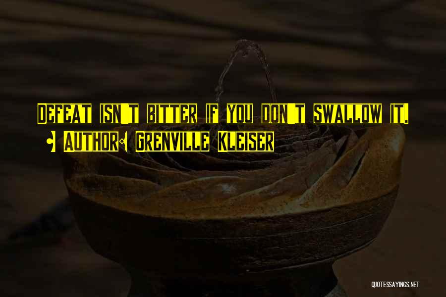 Grenville Kleiser Quotes: Defeat Isn't Bitter If You Don't Swallow It.