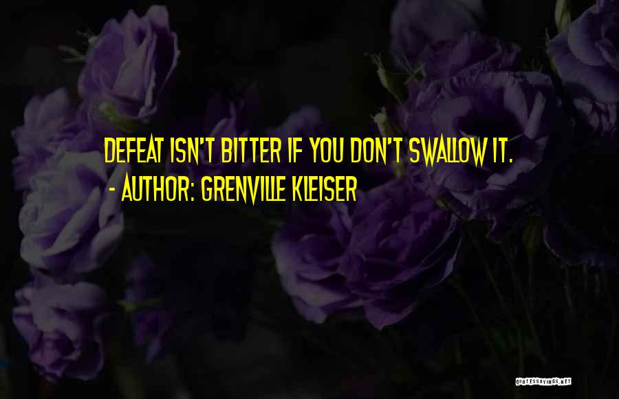 Grenville Kleiser Quotes: Defeat Isn't Bitter If You Don't Swallow It.