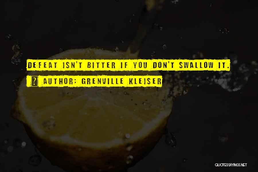 Grenville Kleiser Quotes: Defeat Isn't Bitter If You Don't Swallow It.