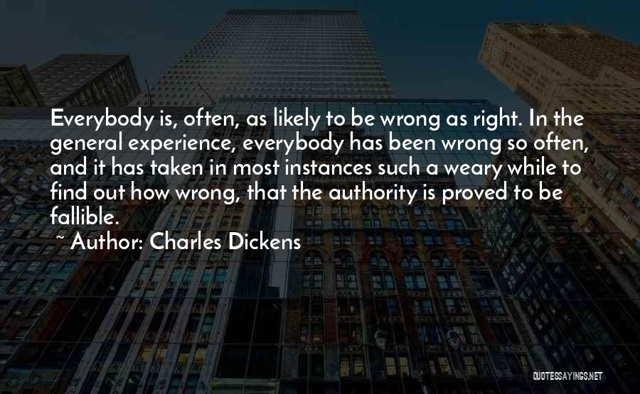 Charles Dickens Quotes: Everybody Is, Often, As Likely To Be Wrong As Right. In The General Experience, Everybody Has Been Wrong So Often,