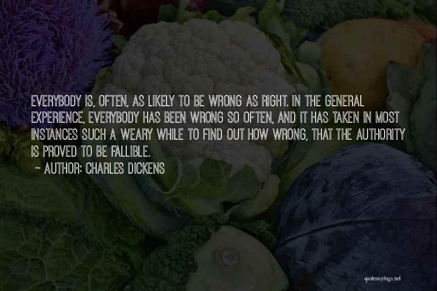 Charles Dickens Quotes: Everybody Is, Often, As Likely To Be Wrong As Right. In The General Experience, Everybody Has Been Wrong So Often,