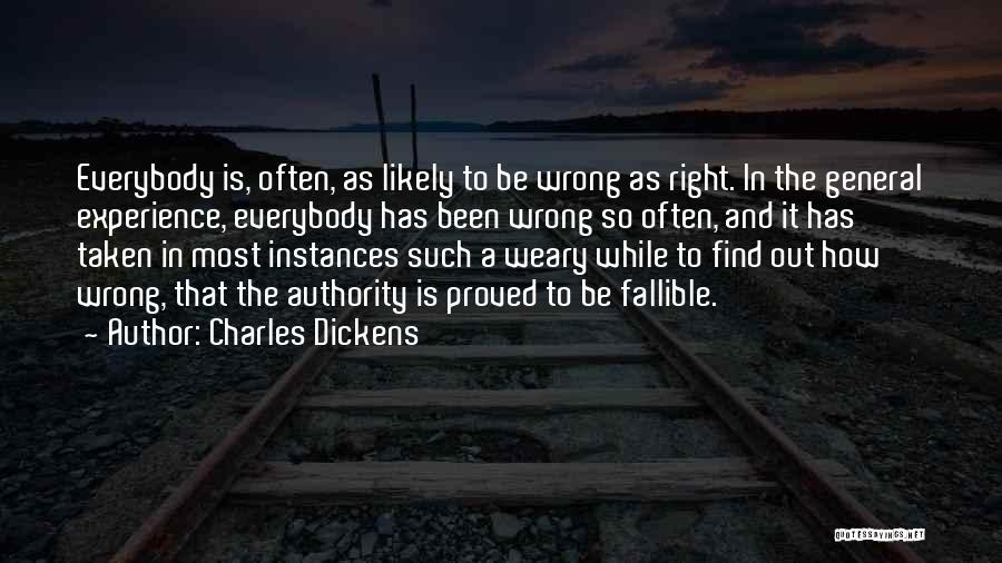 Charles Dickens Quotes: Everybody Is, Often, As Likely To Be Wrong As Right. In The General Experience, Everybody Has Been Wrong So Often,
