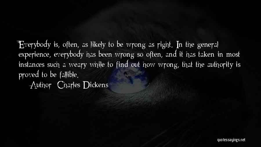 Charles Dickens Quotes: Everybody Is, Often, As Likely To Be Wrong As Right. In The General Experience, Everybody Has Been Wrong So Often,