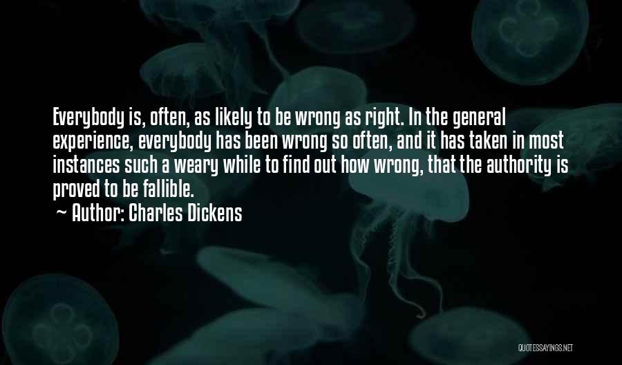 Charles Dickens Quotes: Everybody Is, Often, As Likely To Be Wrong As Right. In The General Experience, Everybody Has Been Wrong So Often,