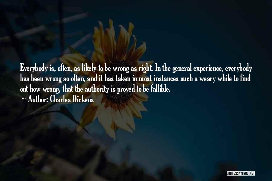 Charles Dickens Quotes: Everybody Is, Often, As Likely To Be Wrong As Right. In The General Experience, Everybody Has Been Wrong So Often,