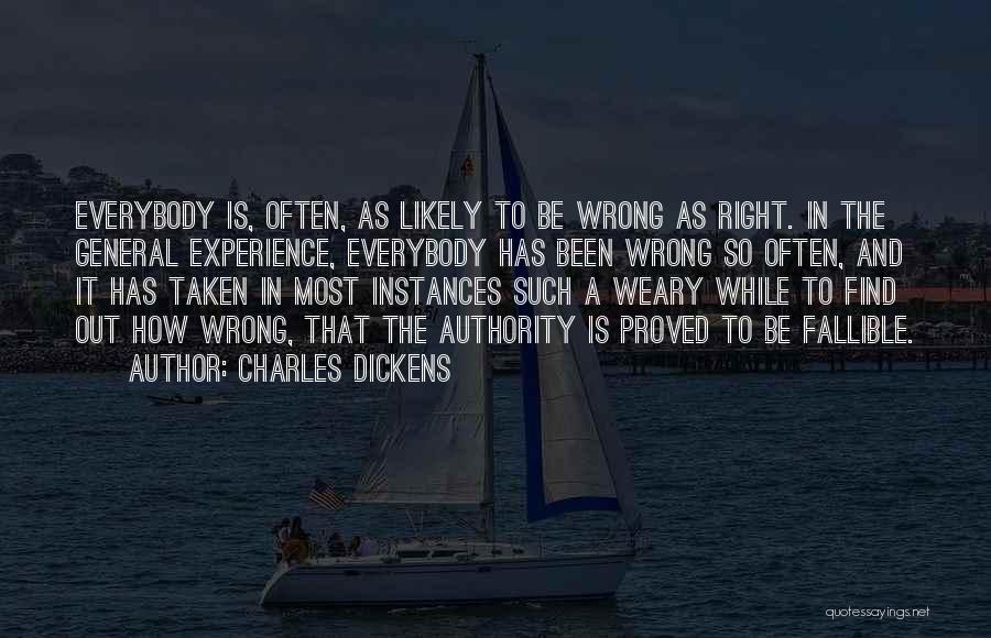 Charles Dickens Quotes: Everybody Is, Often, As Likely To Be Wrong As Right. In The General Experience, Everybody Has Been Wrong So Often,