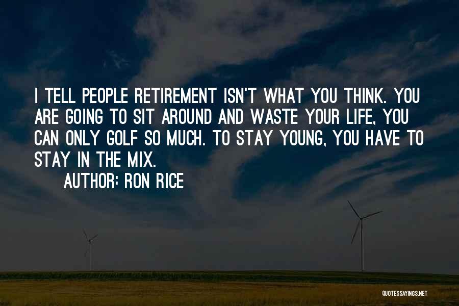 Ron Rice Quotes: I Tell People Retirement Isn't What You Think. You Are Going To Sit Around And Waste Your Life, You Can