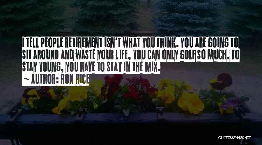 Ron Rice Quotes: I Tell People Retirement Isn't What You Think. You Are Going To Sit Around And Waste Your Life, You Can