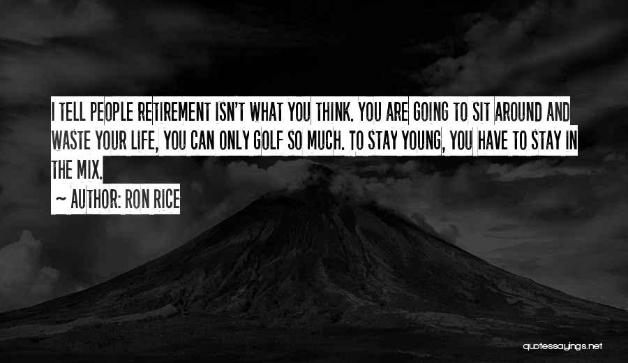 Ron Rice Quotes: I Tell People Retirement Isn't What You Think. You Are Going To Sit Around And Waste Your Life, You Can