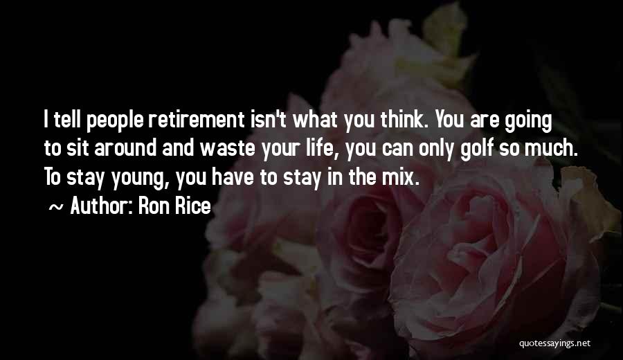 Ron Rice Quotes: I Tell People Retirement Isn't What You Think. You Are Going To Sit Around And Waste Your Life, You Can