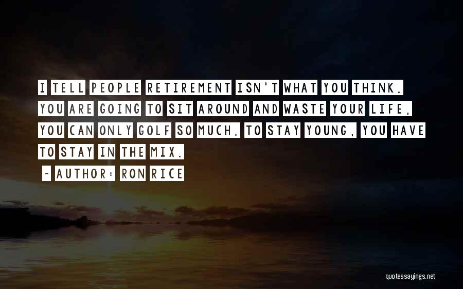 Ron Rice Quotes: I Tell People Retirement Isn't What You Think. You Are Going To Sit Around And Waste Your Life, You Can