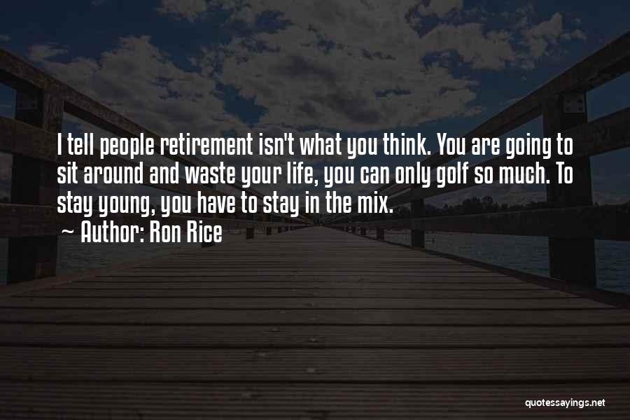 Ron Rice Quotes: I Tell People Retirement Isn't What You Think. You Are Going To Sit Around And Waste Your Life, You Can