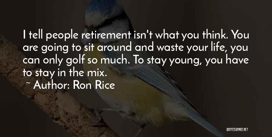 Ron Rice Quotes: I Tell People Retirement Isn't What You Think. You Are Going To Sit Around And Waste Your Life, You Can