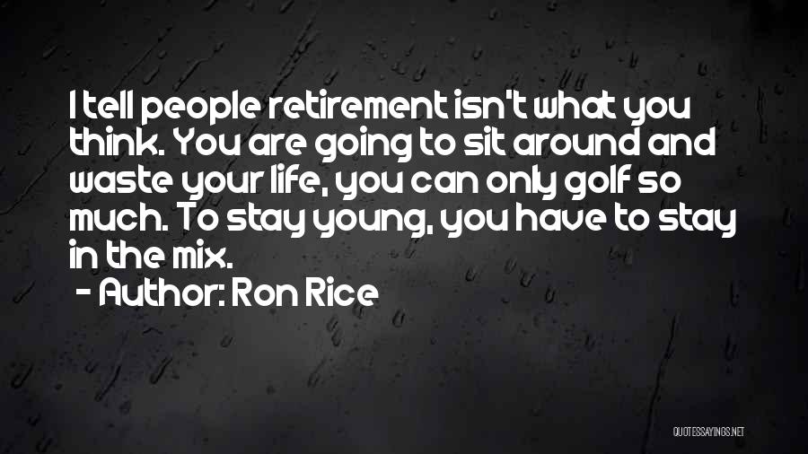 Ron Rice Quotes: I Tell People Retirement Isn't What You Think. You Are Going To Sit Around And Waste Your Life, You Can