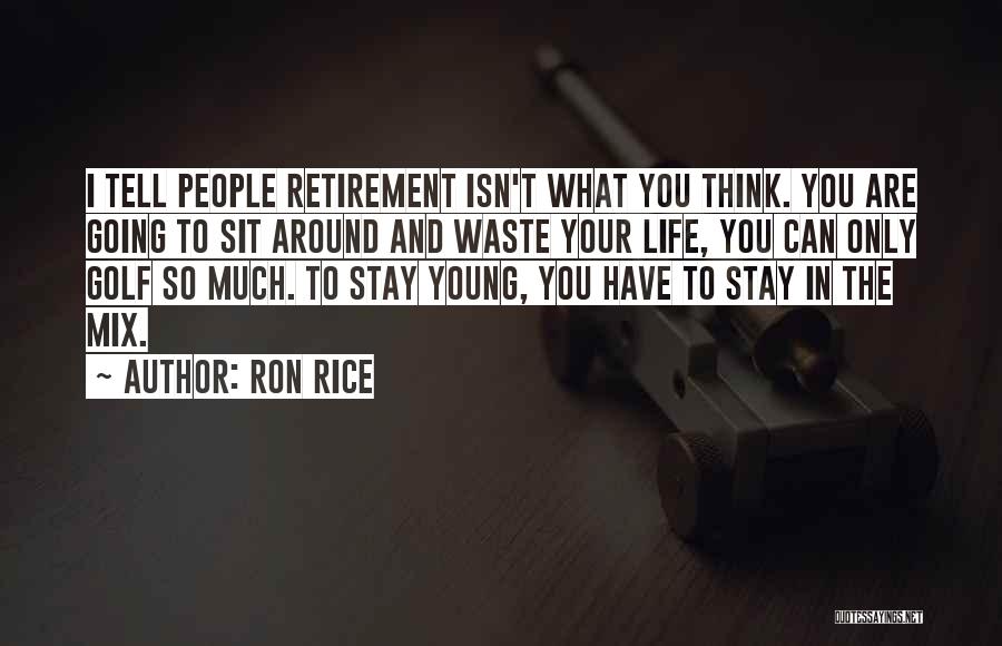 Ron Rice Quotes: I Tell People Retirement Isn't What You Think. You Are Going To Sit Around And Waste Your Life, You Can