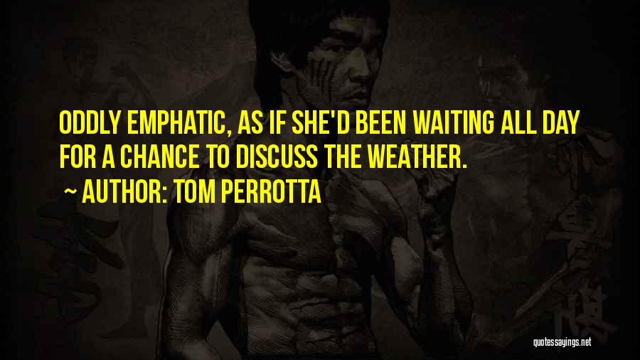 Tom Perrotta Quotes: Oddly Emphatic, As If She'd Been Waiting All Day For A Chance To Discuss The Weather.