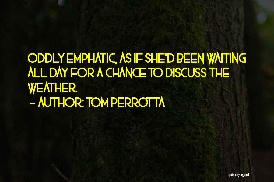 Tom Perrotta Quotes: Oddly Emphatic, As If She'd Been Waiting All Day For A Chance To Discuss The Weather.