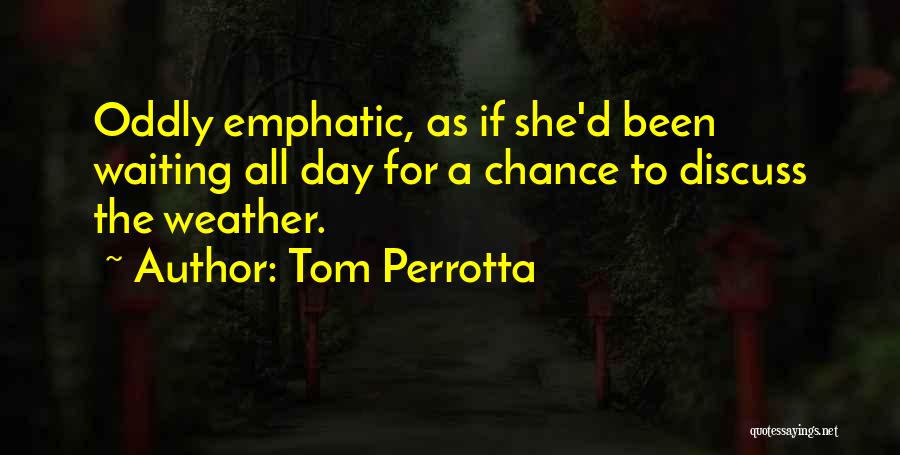 Tom Perrotta Quotes: Oddly Emphatic, As If She'd Been Waiting All Day For A Chance To Discuss The Weather.