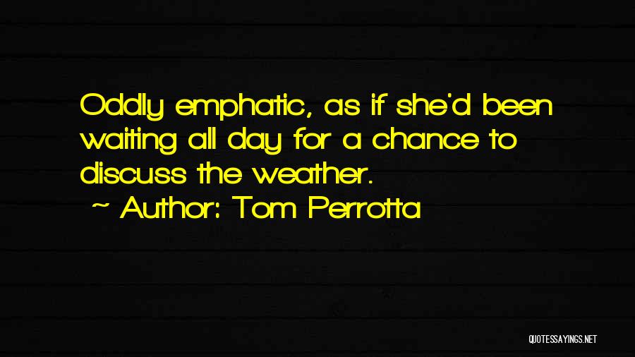 Tom Perrotta Quotes: Oddly Emphatic, As If She'd Been Waiting All Day For A Chance To Discuss The Weather.