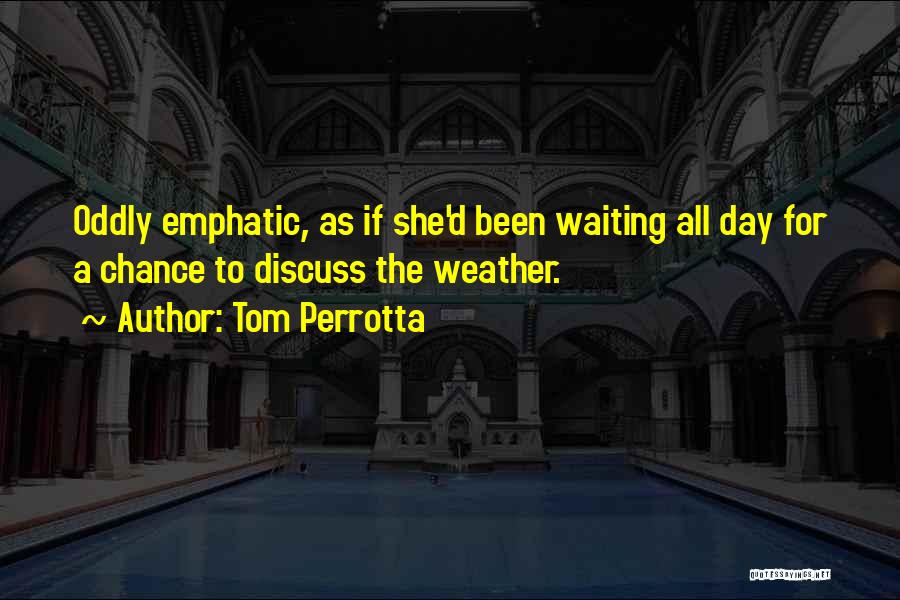 Tom Perrotta Quotes: Oddly Emphatic, As If She'd Been Waiting All Day For A Chance To Discuss The Weather.