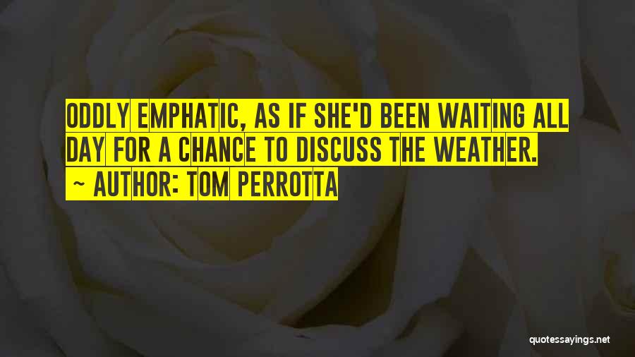 Tom Perrotta Quotes: Oddly Emphatic, As If She'd Been Waiting All Day For A Chance To Discuss The Weather.