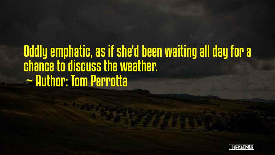 Tom Perrotta Quotes: Oddly Emphatic, As If She'd Been Waiting All Day For A Chance To Discuss The Weather.