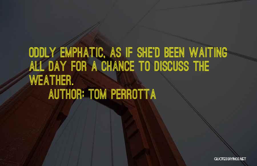 Tom Perrotta Quotes: Oddly Emphatic, As If She'd Been Waiting All Day For A Chance To Discuss The Weather.