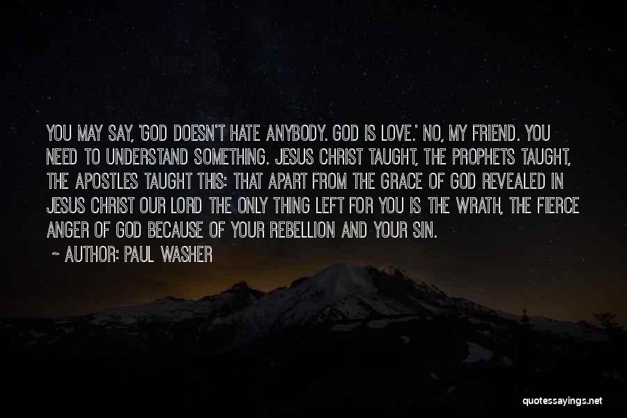 Paul Washer Quotes: You May Say, 'god Doesn't Hate Anybody. God Is Love.' No, My Friend. You Need To Understand Something. Jesus Christ