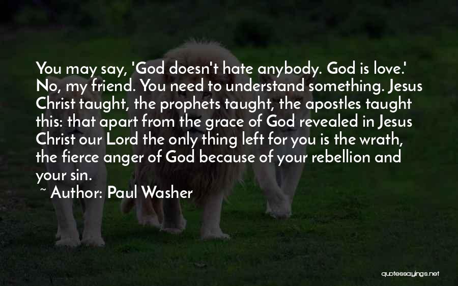 Paul Washer Quotes: You May Say, 'god Doesn't Hate Anybody. God Is Love.' No, My Friend. You Need To Understand Something. Jesus Christ