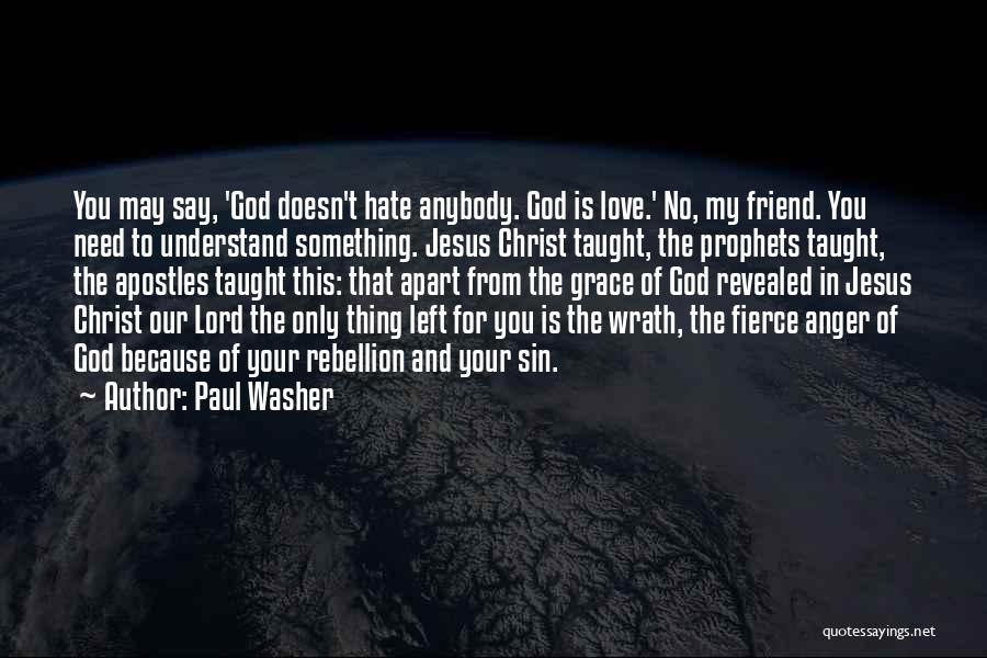 Paul Washer Quotes: You May Say, 'god Doesn't Hate Anybody. God Is Love.' No, My Friend. You Need To Understand Something. Jesus Christ