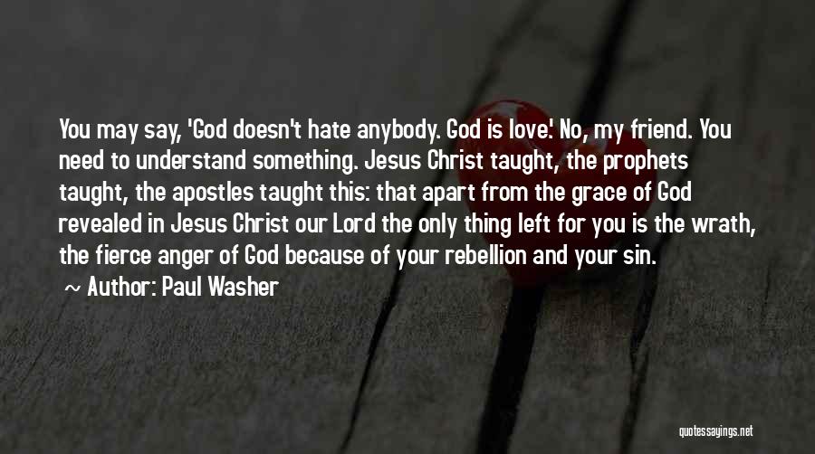 Paul Washer Quotes: You May Say, 'god Doesn't Hate Anybody. God Is Love.' No, My Friend. You Need To Understand Something. Jesus Christ