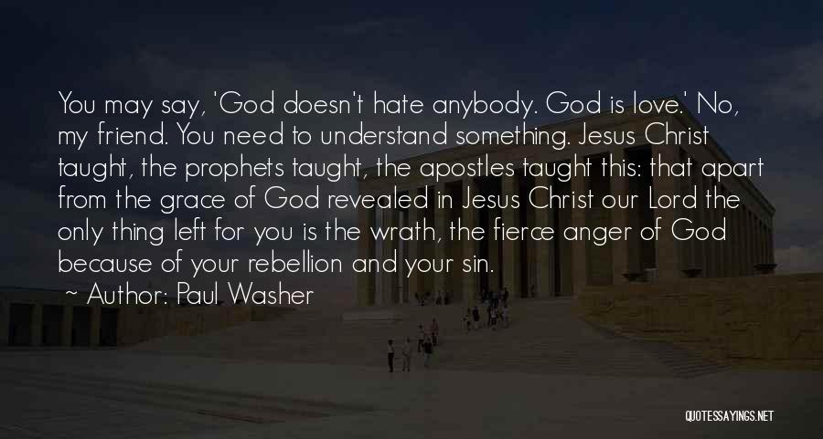 Paul Washer Quotes: You May Say, 'god Doesn't Hate Anybody. God Is Love.' No, My Friend. You Need To Understand Something. Jesus Christ