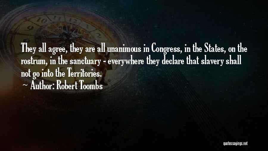 Robert Toombs Quotes: They All Agree, They Are All Unanimous In Congress, In The States, On The Rostrum, In The Sanctuary - Everywhere