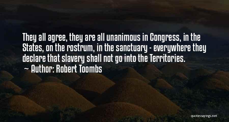 Robert Toombs Quotes: They All Agree, They Are All Unanimous In Congress, In The States, On The Rostrum, In The Sanctuary - Everywhere