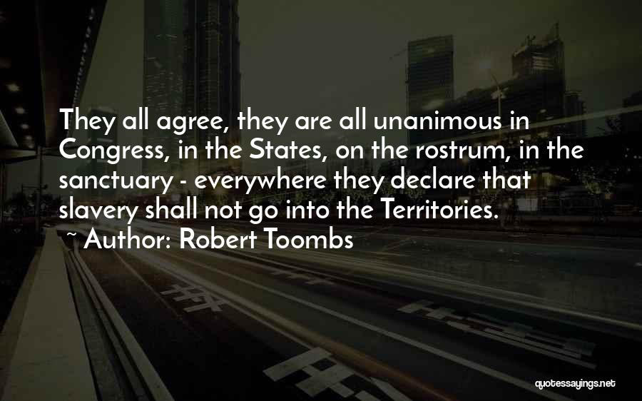 Robert Toombs Quotes: They All Agree, They Are All Unanimous In Congress, In The States, On The Rostrum, In The Sanctuary - Everywhere