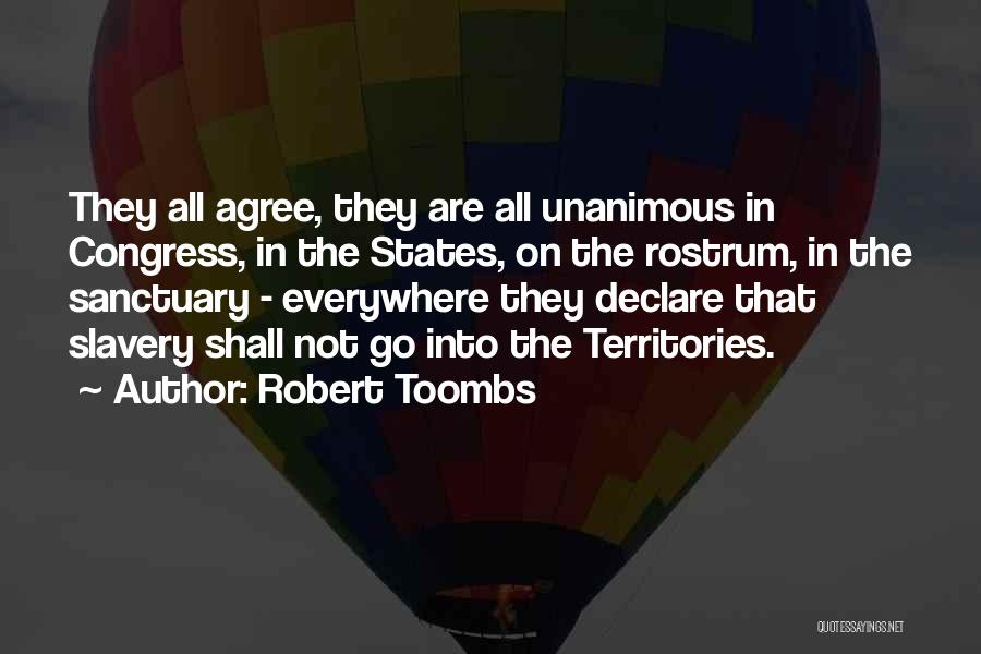 Robert Toombs Quotes: They All Agree, They Are All Unanimous In Congress, In The States, On The Rostrum, In The Sanctuary - Everywhere