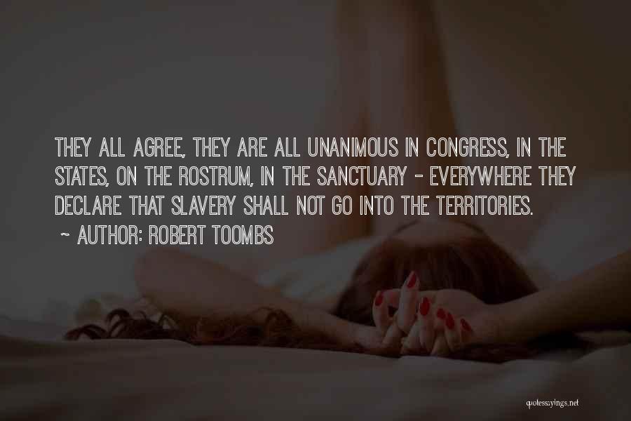 Robert Toombs Quotes: They All Agree, They Are All Unanimous In Congress, In The States, On The Rostrum, In The Sanctuary - Everywhere