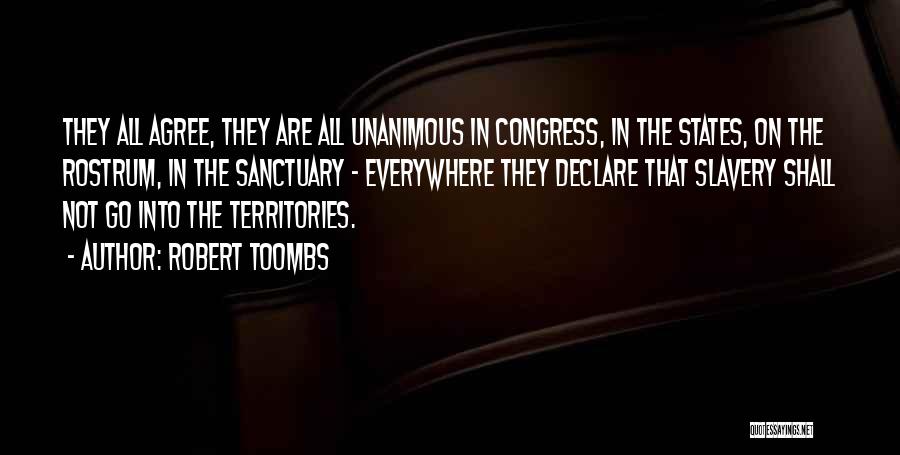 Robert Toombs Quotes: They All Agree, They Are All Unanimous In Congress, In The States, On The Rostrum, In The Sanctuary - Everywhere