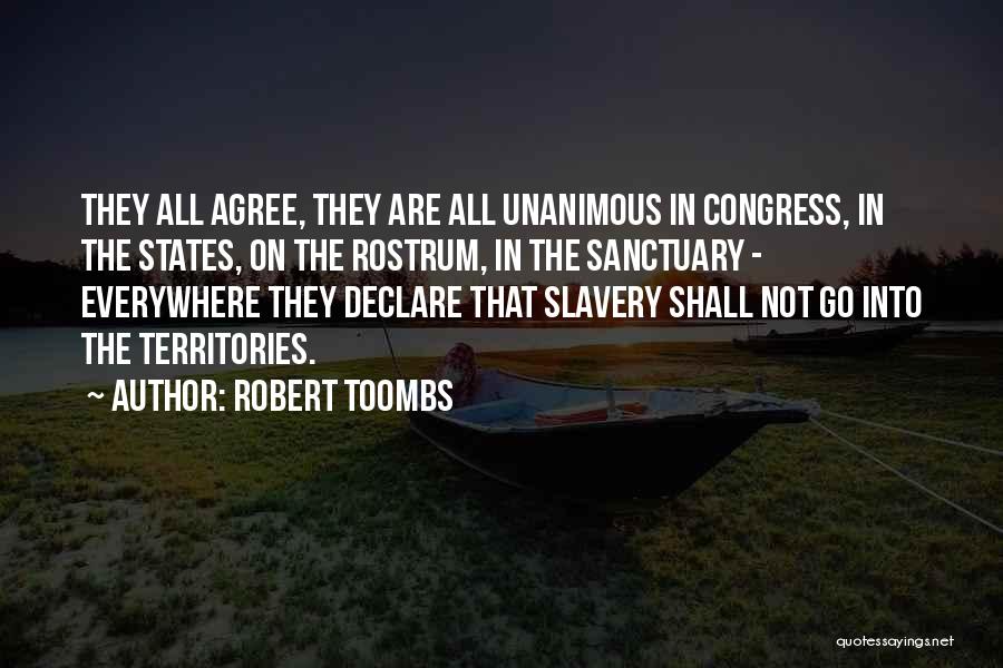 Robert Toombs Quotes: They All Agree, They Are All Unanimous In Congress, In The States, On The Rostrum, In The Sanctuary - Everywhere