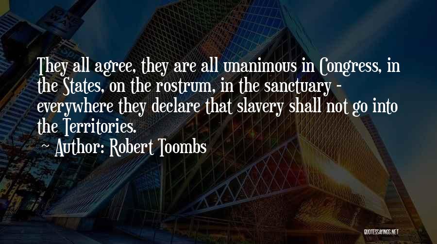 Robert Toombs Quotes: They All Agree, They Are All Unanimous In Congress, In The States, On The Rostrum, In The Sanctuary - Everywhere