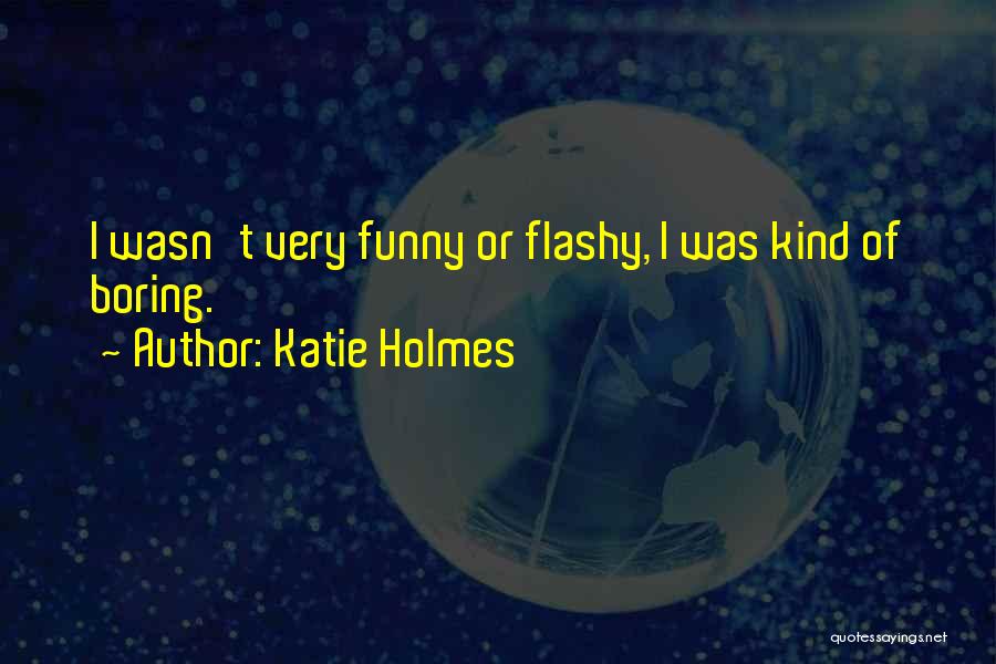 Katie Holmes Quotes: I Wasn't Very Funny Or Flashy, I Was Kind Of Boring.